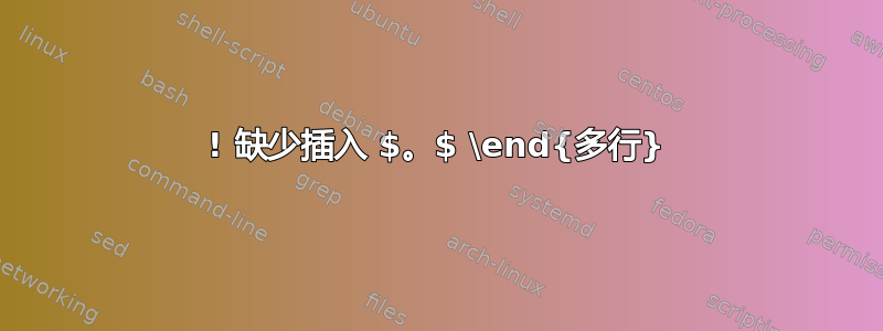 ! 缺少插入 $。$ \end{多行}