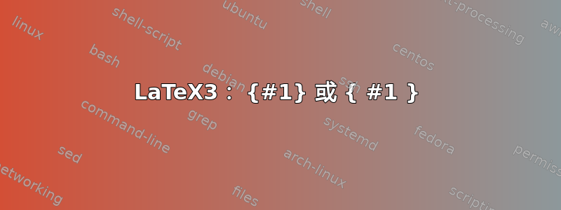 LaTeX3： {#1} 或 { #1 }