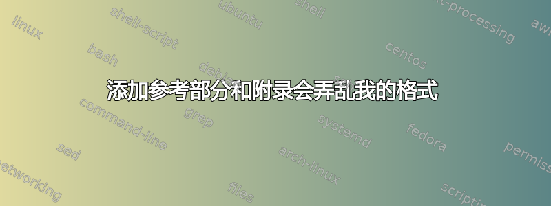 添加参考部分和附录会弄乱我的格式