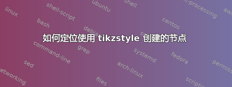 如何定位使用 tikzstyle 创建的节点