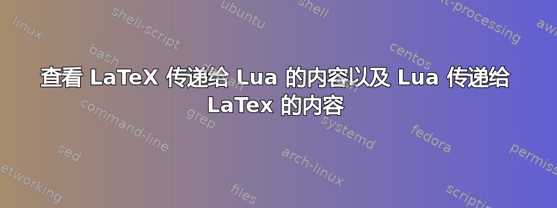 查看 LaTeX 传递给 Lua 的内容以及 Lua 传递给 LaTex 的内容