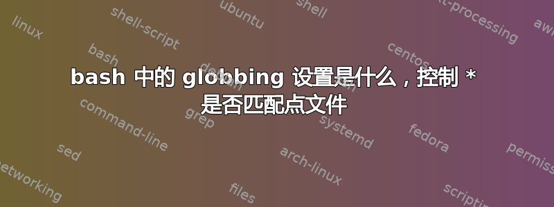 bash 中的 globbing 设置是什么，控制 * 是否匹配点文件