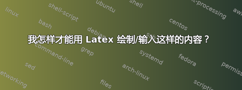 我怎样才能用 Latex 绘制/输入这样的内容？