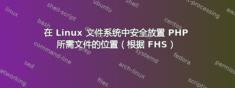 在 Linux 文件系统中安全放置 PHP 所需文件的位置（根据 FHS）