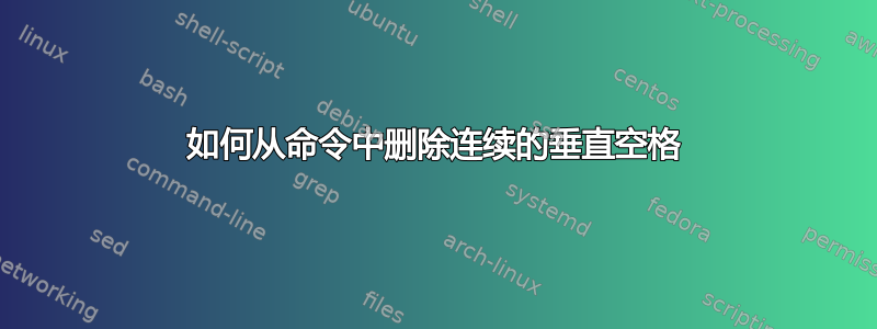 如何从命令中删除连续的垂直空格