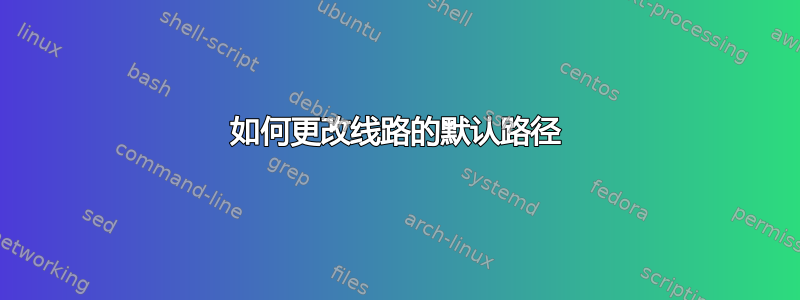 如何更改线路的默认路径