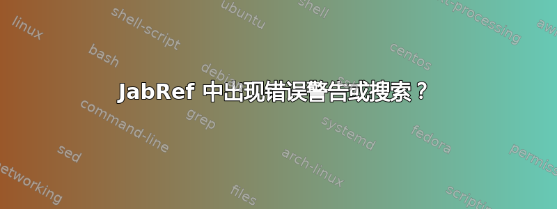 JabRef 中出现错误警告或搜索？