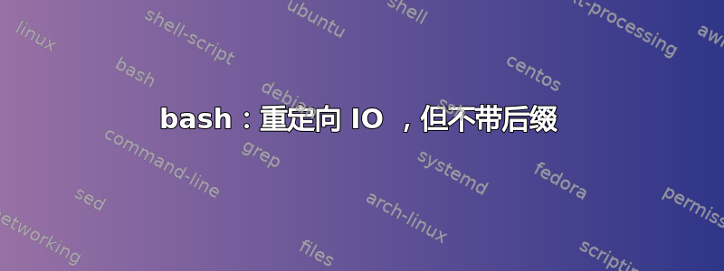 bash：重定向 IO ，但不带后缀