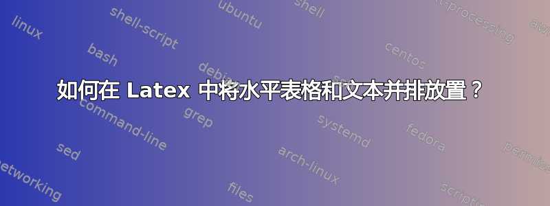 如何在 Latex 中将水平表格和文本并排放置？