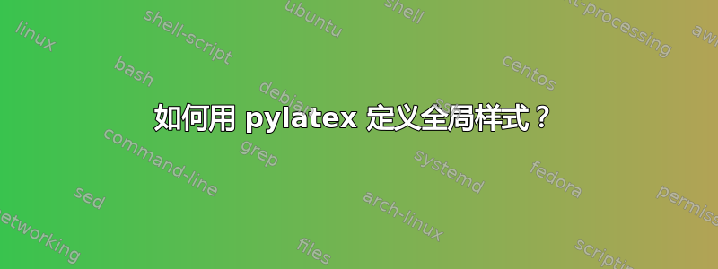 如何用 pylatex 定义全局样式？