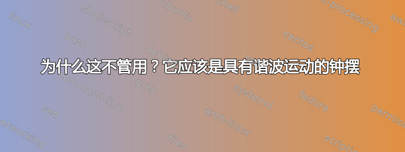 为什么这不管用？它应该是具有谐波运动的钟摆