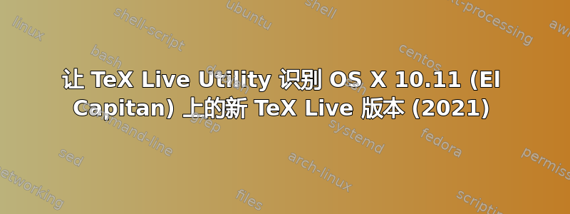 让 TeX Live Utility 识别 OS X 10.11 (El Capitan) 上的新 TeX Live 版本 (2021)