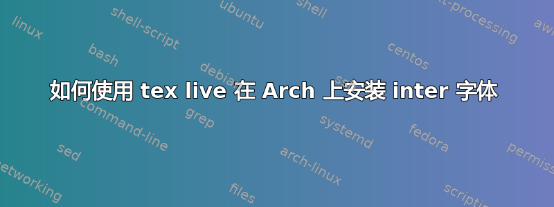 如何使用 tex live 在 Arch 上安装 inter 字体