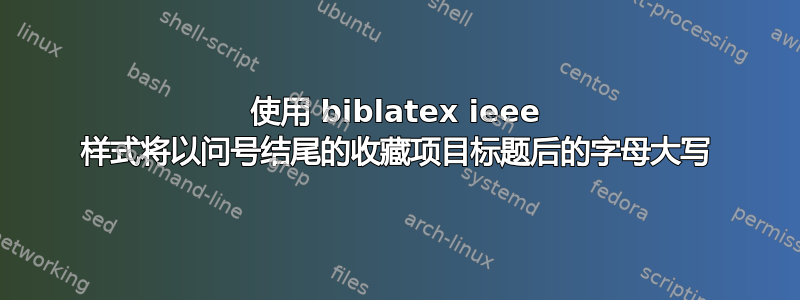 使用 biblatex ieee 样式将以问号结尾的收藏项目标题后的字母大写