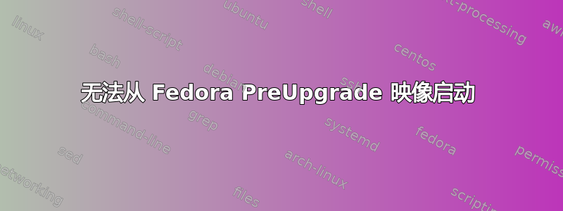 无法从 Fedora PreUpgrade 映像启动