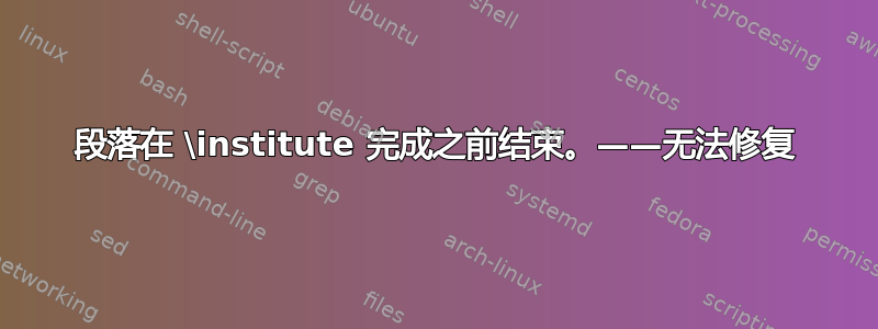 段落在 \institute 完成之前结束。——无法修复