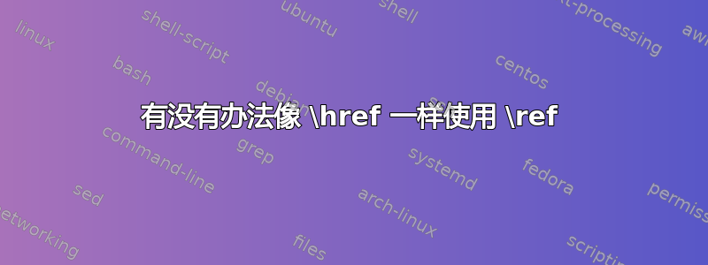 有没有办法像 \href 一样使用 \ref