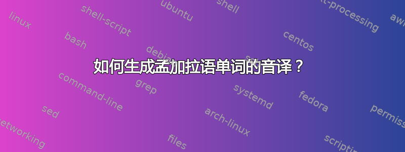 如何生成孟加拉语单词的音译？