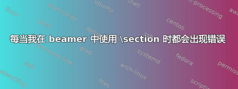 每当我在 beamer 中使用 \section 时都会出现错误