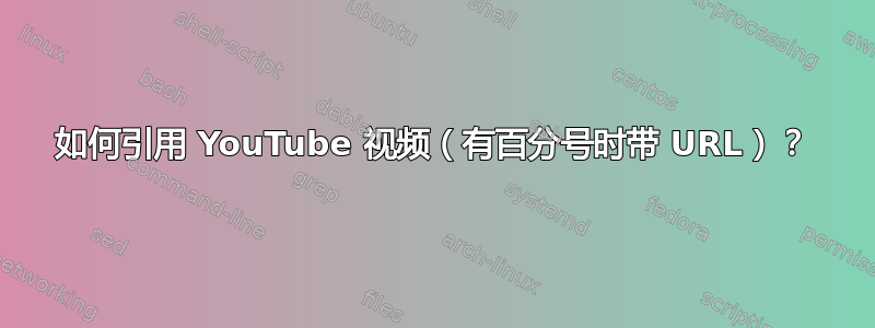 如何引用 YouTube 视频（有百分号时带 URL）？