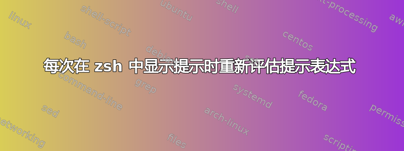 每次在 zsh 中显示提示时重新评估提示表达式