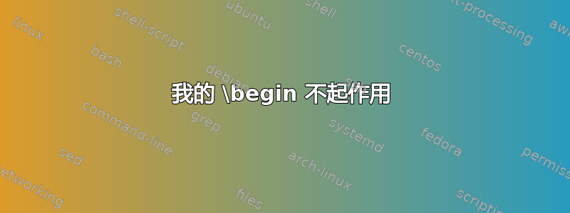 我的 \begin 不起作用