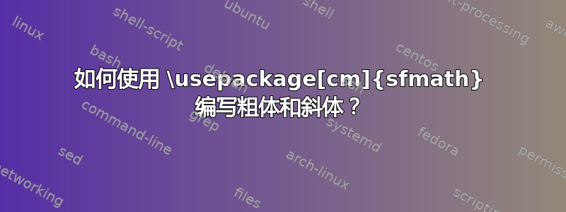 如何使用 \usepackage[cm]{sfmath} 编写粗体和斜体？