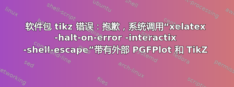 软件包 tikz 错误：抱歉，系统调用“xelatex -halt-on-error -interactix -shell-escape”带有外部 PGFPlot 和 TikZ