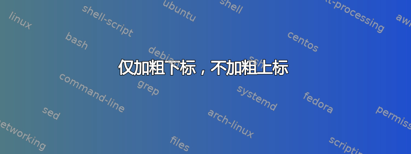 仅加粗下标，不加粗上标