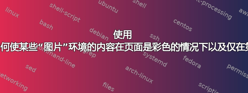 使用 ltshipout，如何使某些“图片”环境的内容在页面是彩色的情况下以及仅在第一页上可见？