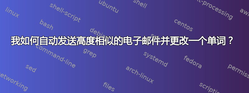 我如何自动发送高度相似的电子邮件并更改一个单词？