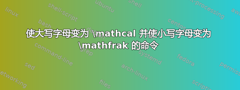 使大写字母变为 \mathcal 并使小写字母变为 \mathfrak 的命令