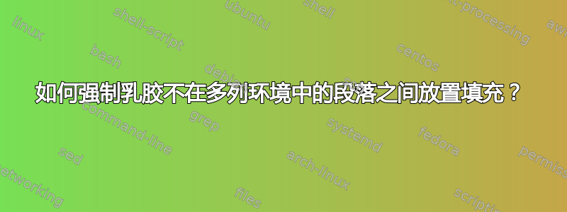 如何强制乳胶不在多列环境中的段落之间放置填充？