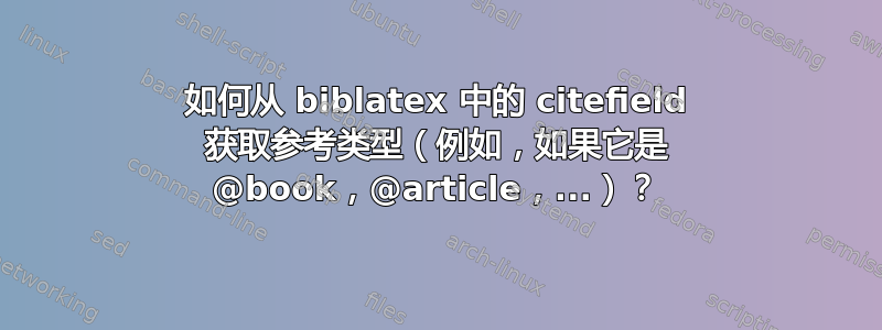 如何从 biblatex 中的 citefield 获取参考类型（例如，如果它是 @book，@article，...）？