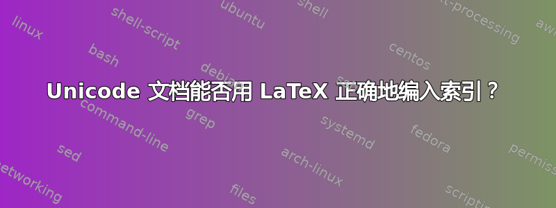 Unicode 文档能否用 LaTeX 正确地编入索引？