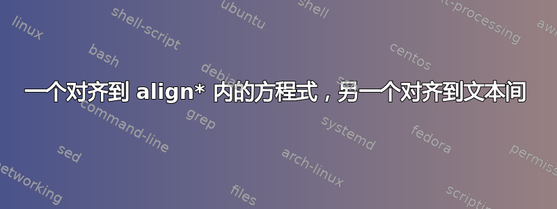 一个对齐到 align* 内的方程式，另一个对齐到文本间