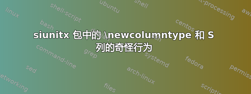 siunitx 包中的 \newcolumntype 和 S 列的奇怪行为