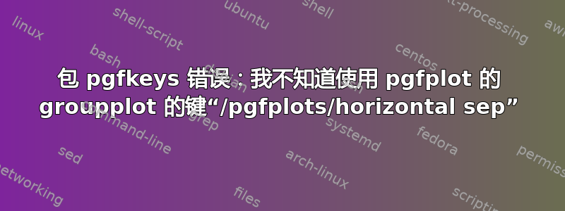 包 pgfkeys 错误：我不知道使用 pgfplot 的 groupplot 的键“/pgfplots/horizo​​ntal sep”