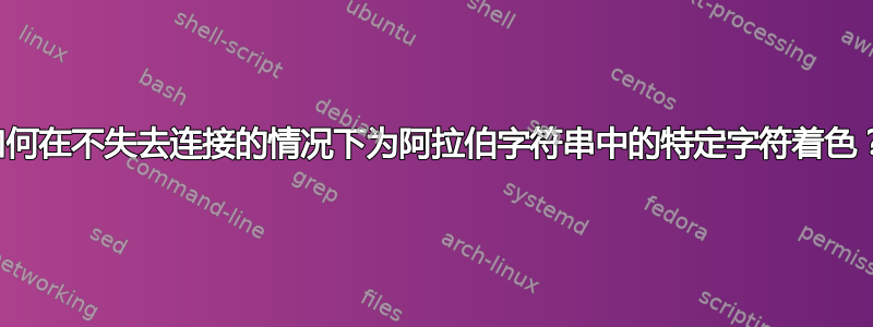 如何在不失去连接的情况下为阿拉伯字符串中的特定字符着色？