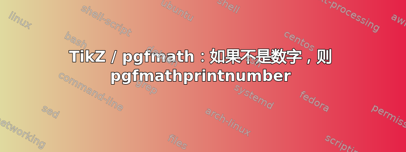 TikZ / pgfmath：如果不是数字，则 pgfmathprintnumber