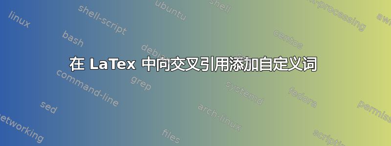 在 LaTex 中向交叉引用添加自定义词