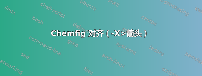 Chemfig 对齐（-X>箭头）