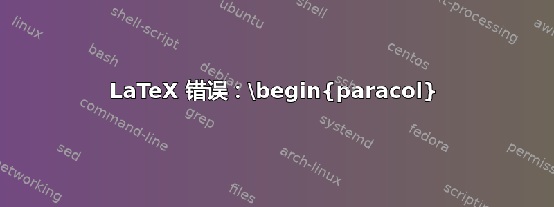 LaTeX 错误：\begin{paracol}