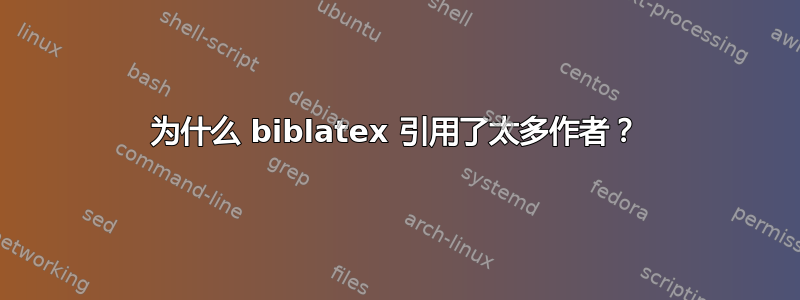 为什么 biblatex 引用了太多作者？