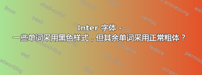 Inter 字体 - 一些单词采用黑色样式，但其余单词采用正常粗体？