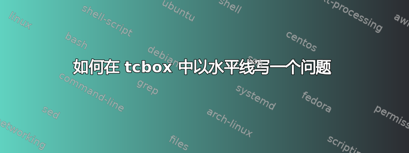 如何在 tcbox 中以水平线写一个问题