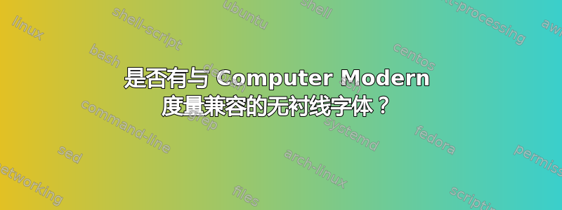 是否有与 Computer Modern 度量兼容的无衬线字体？