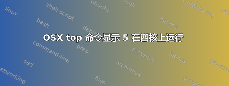 OSX top 命令显示 5 在四核上运行