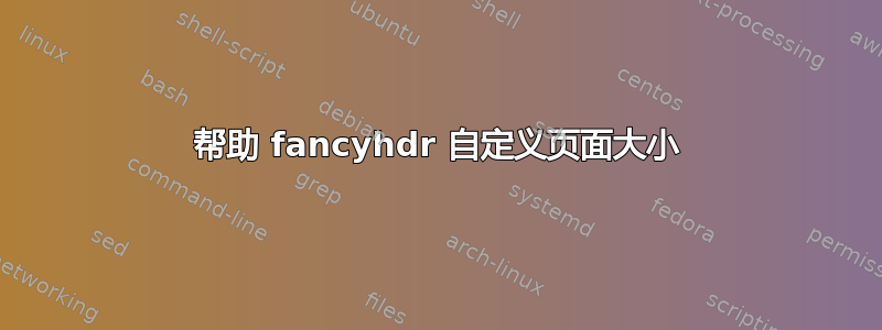 帮助 fancyhdr 自定义页面大小