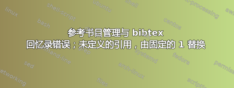 参考书目管理与 bibtex 回忆录错误；未定义的引用，由固定的 1 替换